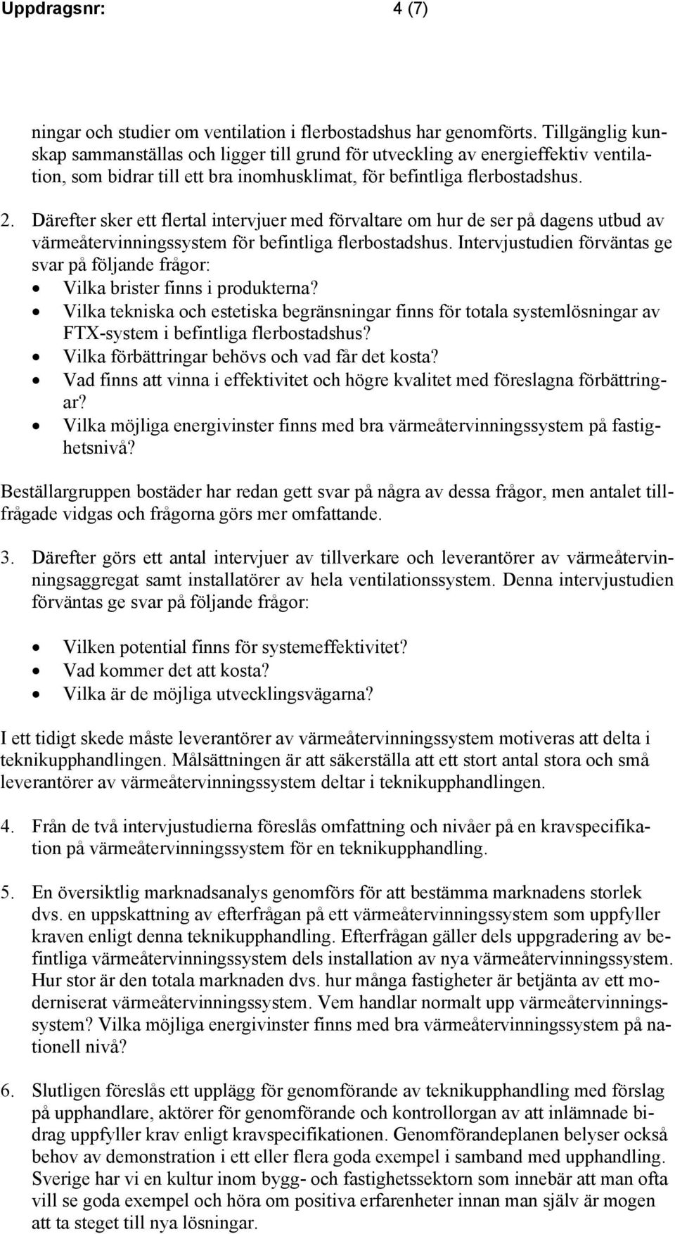 Därefter sker ett flertal intervjuer med förvaltare om hur de ser på dagens utbud av värmeåtervinningssystem för befintliga flerbostadshus.