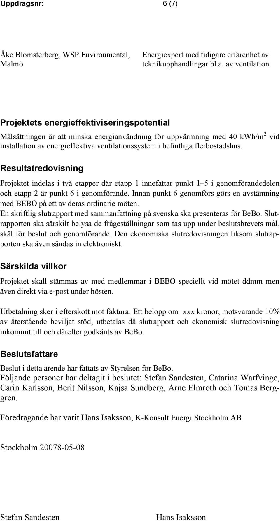 , Malmö Energiexpert med tidigare erfarenhet av teknikupphandlingar bl.a. av ventilation Projektets energieffektiviseringspotential Målsättningen är att minska energianvändning för uppvärmning med 40