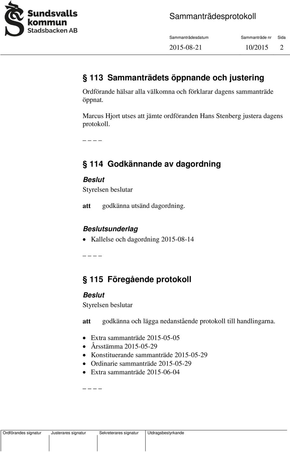 sunderlag Kallelse och dagordning 2015-08-14 115 Föregående protokoll godkänna och lägga nedanstående protokoll till handlingarna.