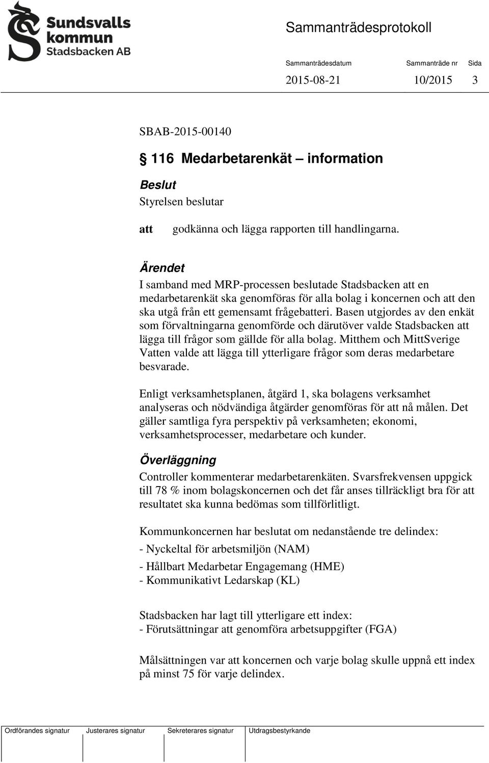 Basen utgjordes av den enkät som förvaltningarna genomförde och därutöver valde Stadsbacken lägga till frågor som gällde för alla bolag.