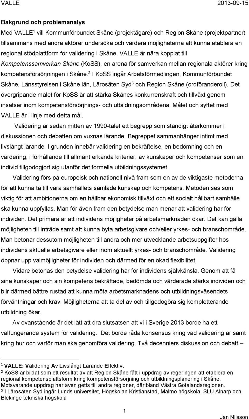 2 I KoSS ingår Arbetsförmedlingen, Kommunförbundet Skåne, Länsstyrelsen i Skåne län, Lärosäten Syd 3 och Region Skåne (ordföranderoll).