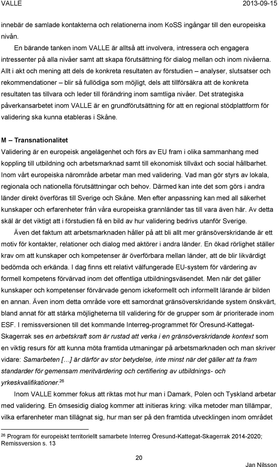 Allt i akt och mening att dels de konkreta resultaten av förstudien analyser, slutsatser och rekommendationer blir så fullödiga som möjligt, dels att tillförsäkra att de konkreta resultaten tas