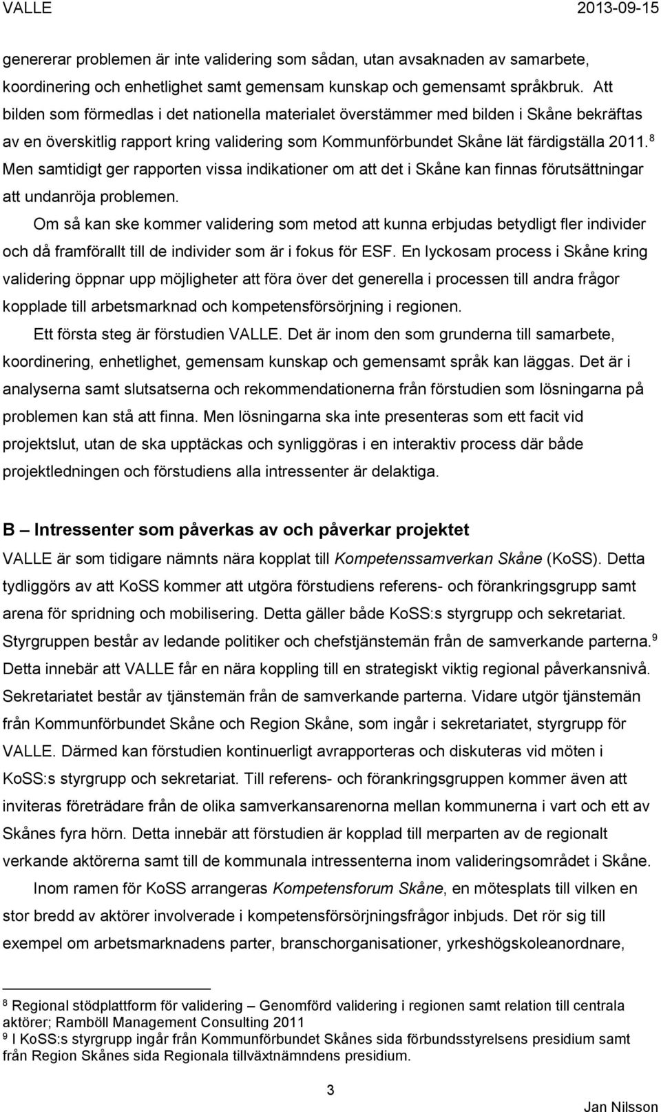 8 Men samtidigt ger rapporten vissa indikationer om att det i Skåne kan finnas förutsättningar att undanröja problemen.