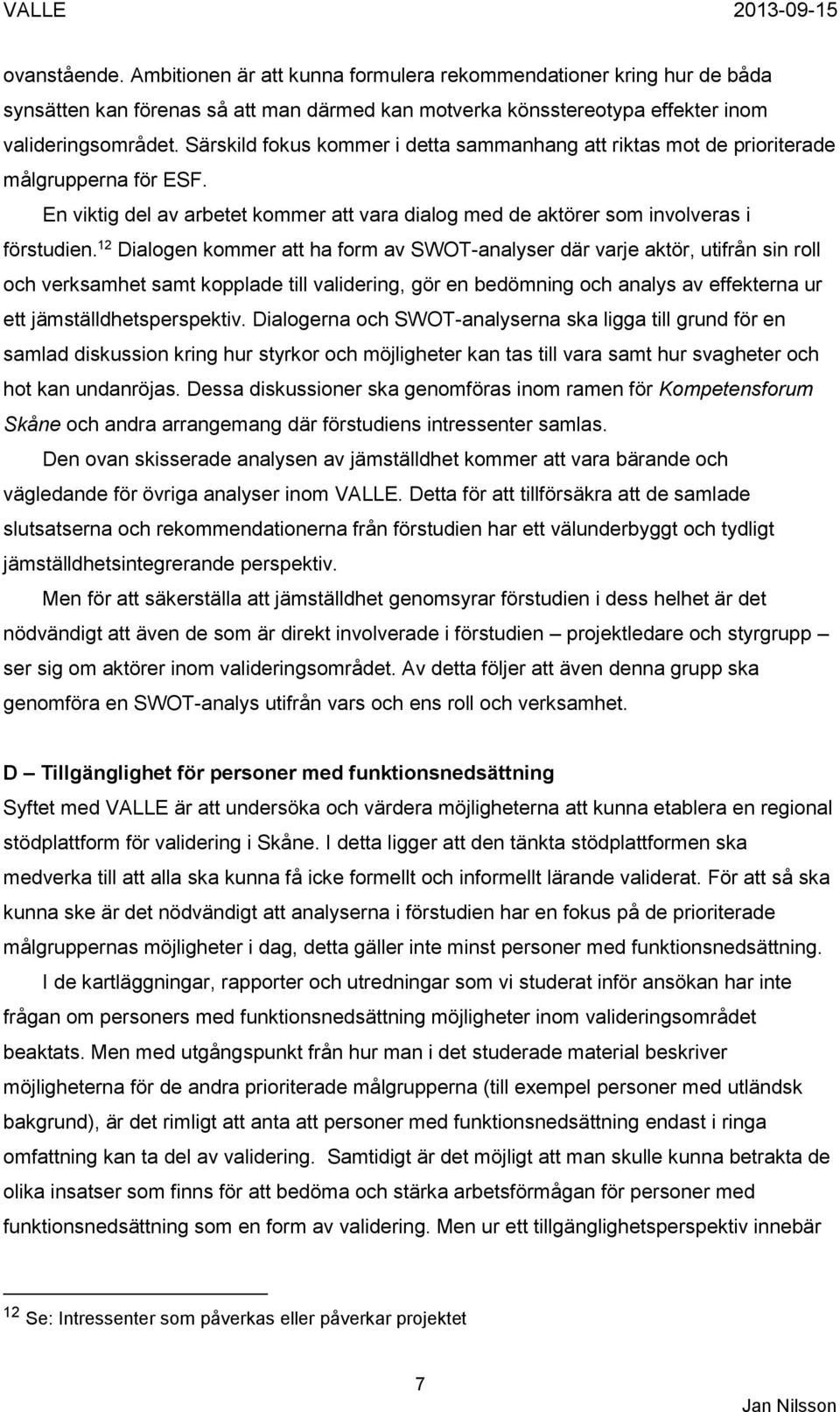 12 Dialogen kommer att ha form av SWOT-analyser där varje aktör, utifrån sin roll och verksamhet samt kopplade till validering, gör en bedömning och analys av effekterna ur ett