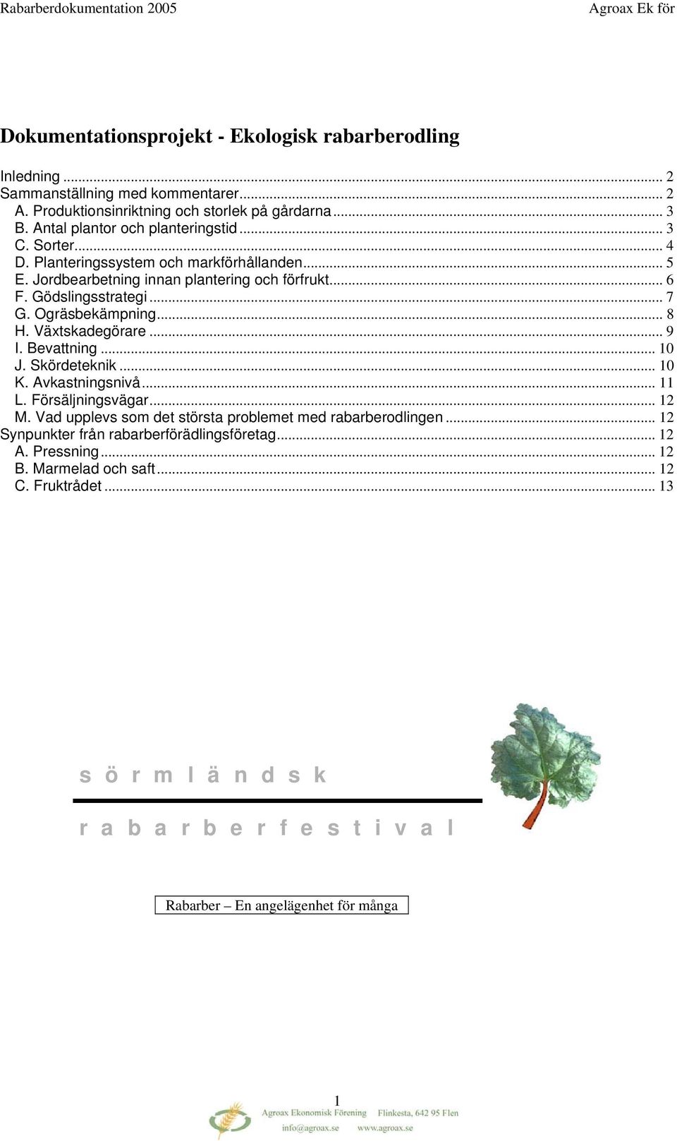 Ogräsbekämpning... 8 H. Växtskadegörare... 9 I. Bevattning... 10 J. Skördeteknik... 10 K. Avkastningsnivå... 11 L. Försäljningsvägar... 12 M.