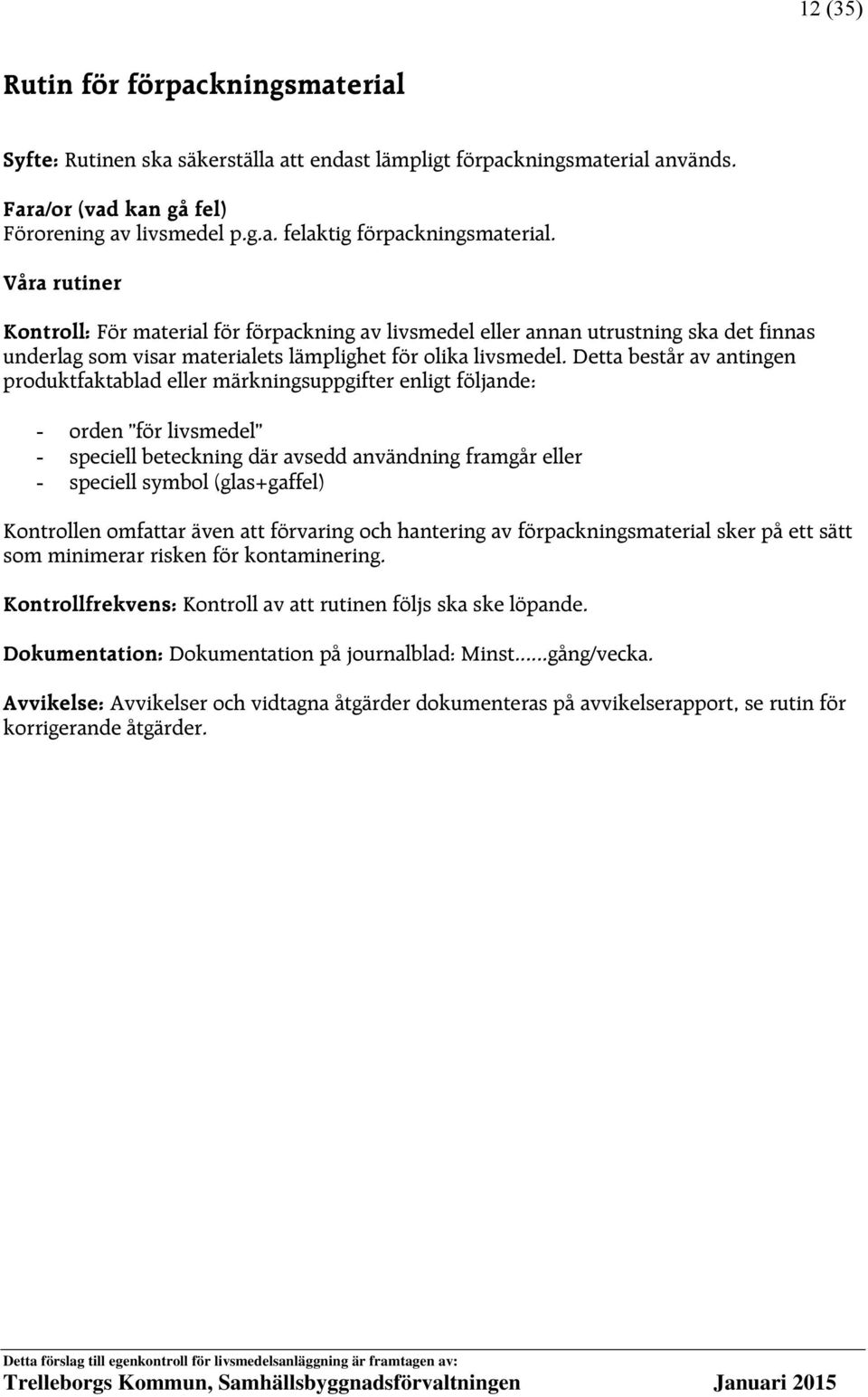 Detta består av antingen produktfaktablad eller märkningsuppgifter enligt följande: - orden för livsmedel - speciell beteckning där avsedd användning framgår eller - speciell symbol (glas+gaffel)