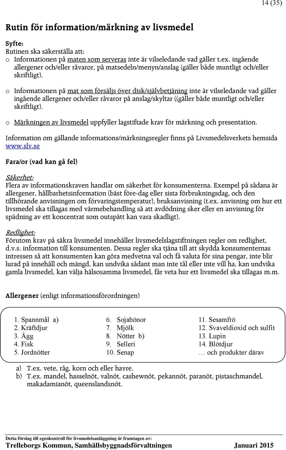 o Informationen på mat som försäljs över disk/självbetjäning inte är vilseledande vad gäller ingående allergener och/eller råvaror på anslag/skyltar ((gäller både muntligt och/eller skriftligt).