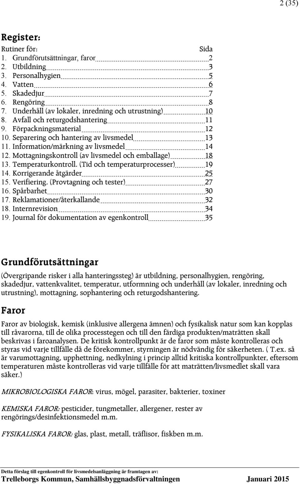 Information/märkning av livsmedel 14 12. Mottagningskontroll (av livsmedel och emballage) 18 13. Temperaturkontroll. (Tid och temperaturprocesser) 19 14. Korrigerande åtgärder 25 15. Verifiering.