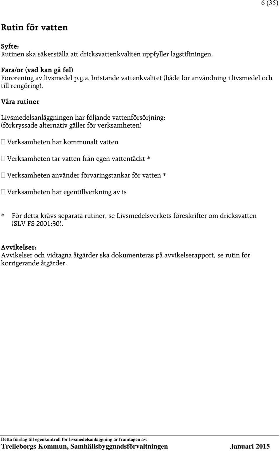 vattentäckt * Verksamheten använder förvaringstankar för vatten * Verksamheten har egentillverkning av is * För detta krävs separata rutiner, se Livsmedelsverkets föreskrifter om