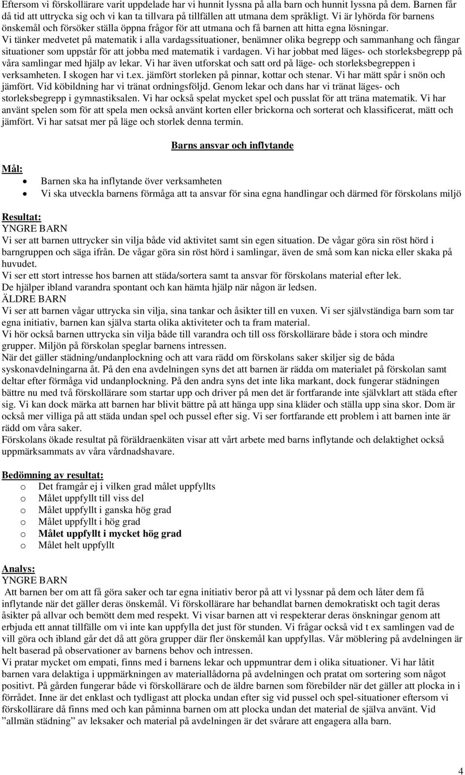 Vi tänker medvetet på matematik i alla vardagssituationer, benämner olika begrepp och sammanhang och fångar situationer som uppstår för att jobba med matematik i vardagen.