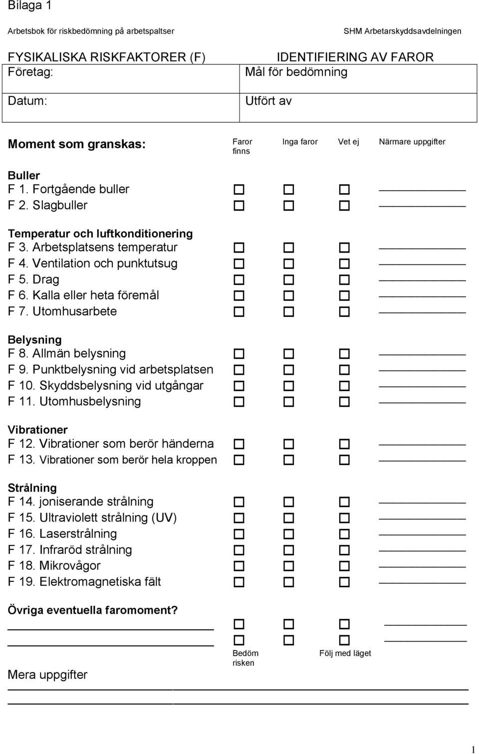 Drag F 6. Kalla eller heta föremål F 7. Utomhusarbete Belysning F 8. Allmän belysning F 9. Punktbelysning vid arbetsplatsen F 10. Skyddsbelysning vid utgångar F 11. Utomhusbelysning Vibrationer F 12.