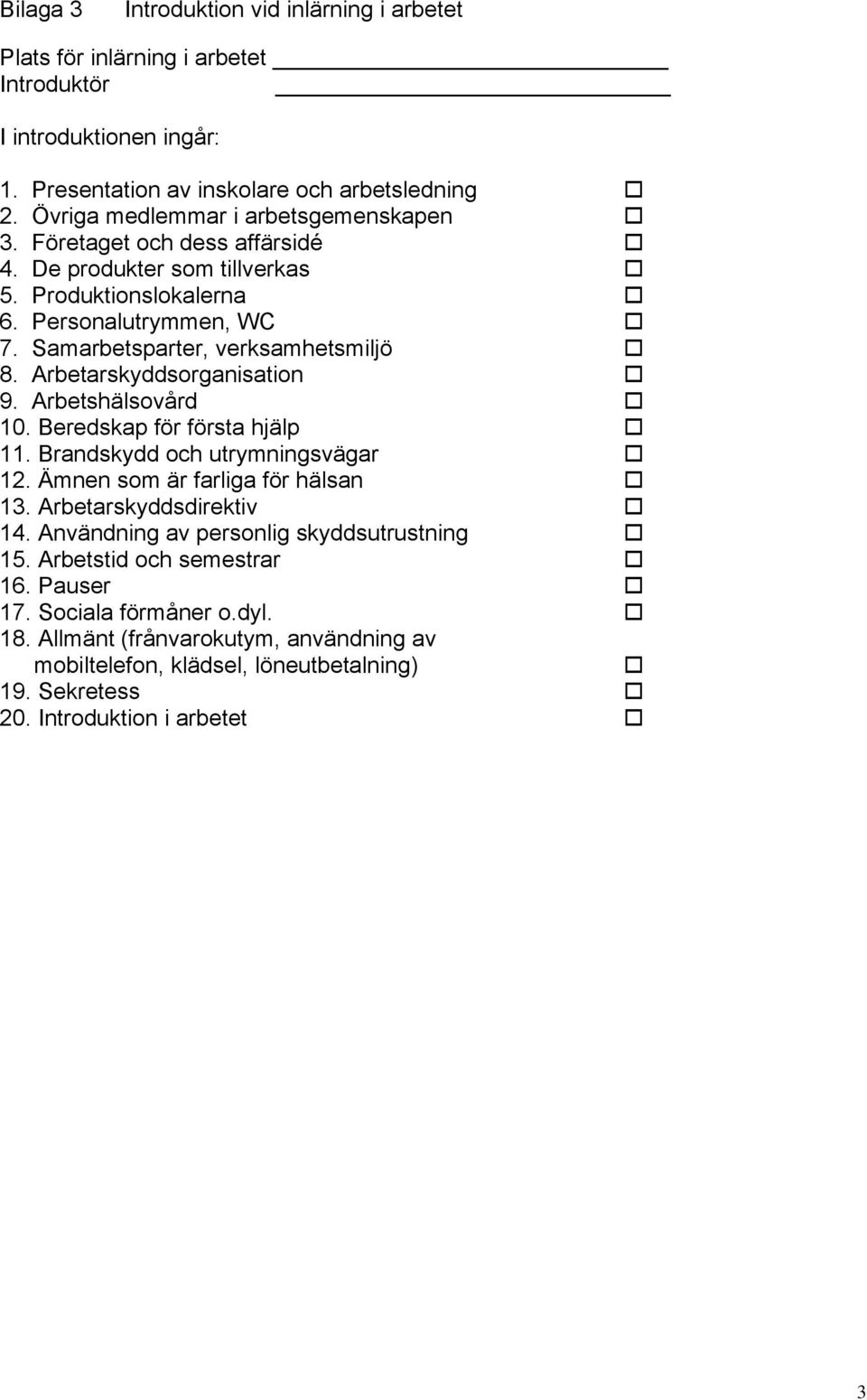 Arbetarskyddsorganisation 9. Arbetshälsovård 10. Beredskap för första hjälp 11. Brandskydd och utrymningsvägar 12. Ämnen som är farliga för hälsan 13. Arbetarskyddsdirektiv 14.