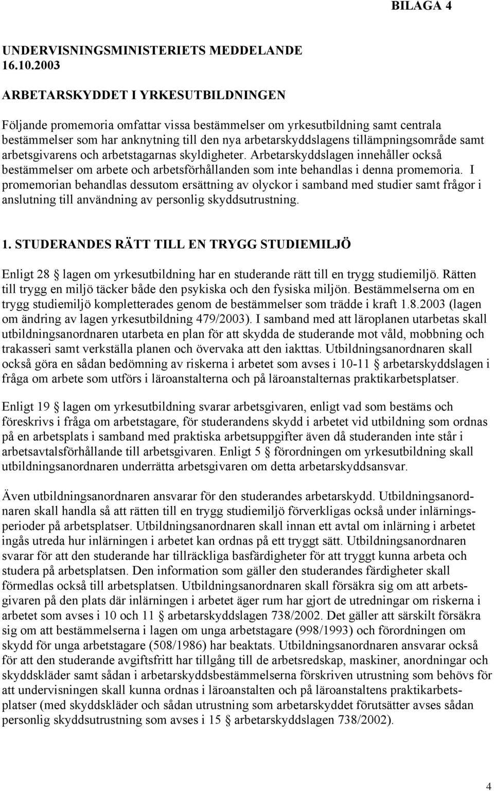 tillämpningsområde samt arbetsgivarens och arbetstagarnas skyldigheter. Arbetarskyddslagen innehåller också bestämmelser om arbete och arbetsförhållanden som inte behandlas i denna promemoria.