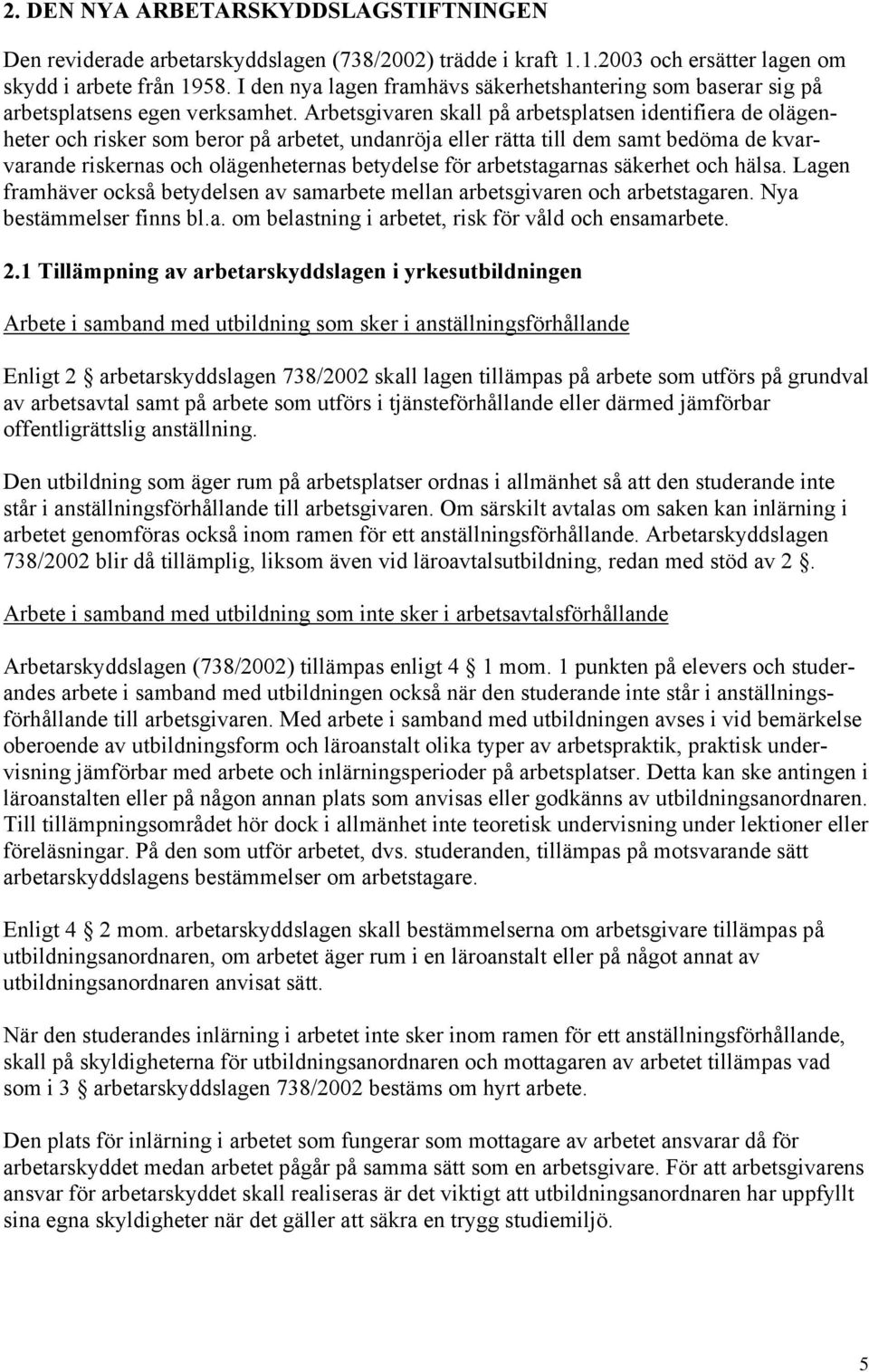 Arbetsgivaren skall på arbetsplatsen identifiera de olägenheter och risker som beror på arbetet, undanröja eller rätta till dem samt bedöma de kvarvarande riskernas och olägenheternas betydelse för