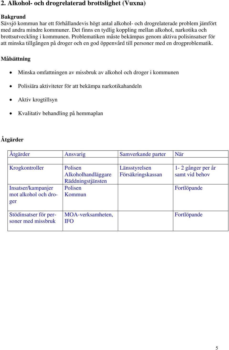 Problematiken måste bekämpas genom aktiva polisinsatser för att minska tillgången på droger och en god öppenvård till personer med en drogproblematik.