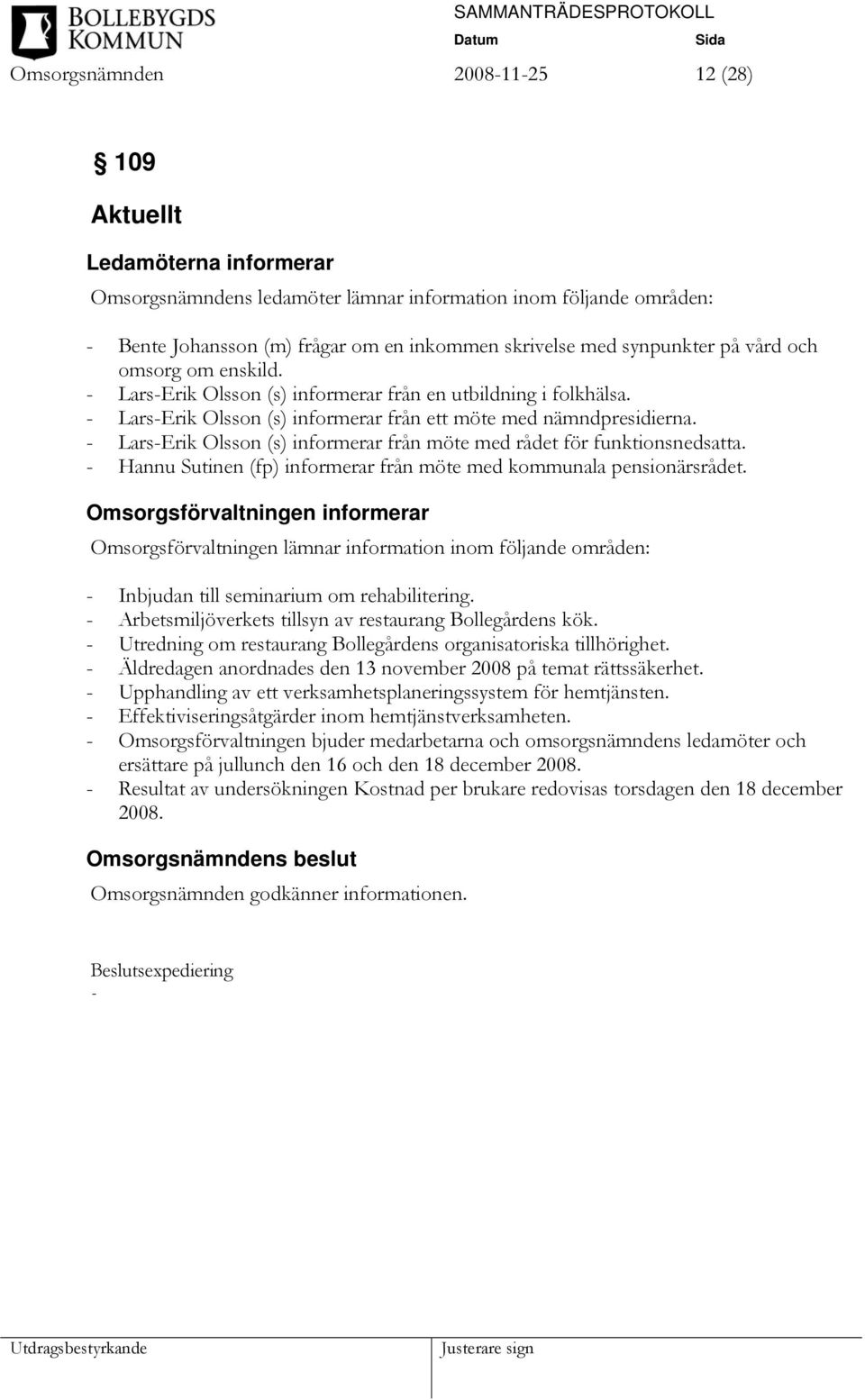 - Lars-Erik Olsson (s) informerar från möte med rådet för funktionsnedsatta. - Hannu Sutinen (fp) informerar från möte med kommunala pensionärsrådet.