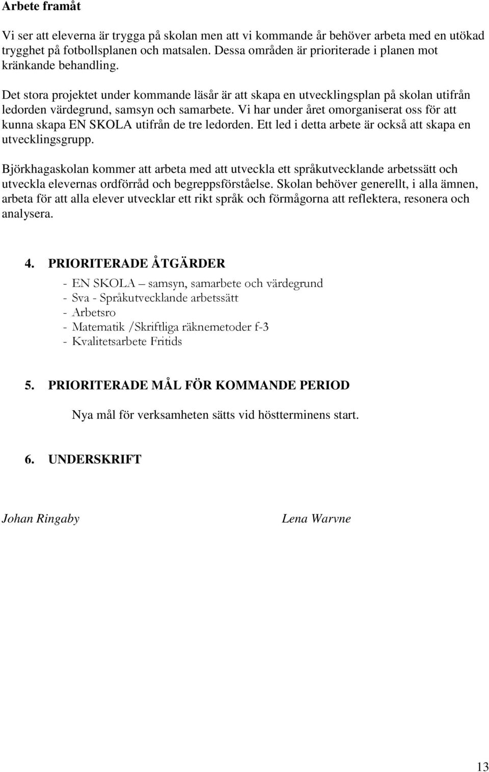 Vi har under året omorganiserat oss för att kunna skapa EN SKOLA utifrån de tre ledorden. Ett led i detta arbete är också att skapa en utvecklingsgrupp.