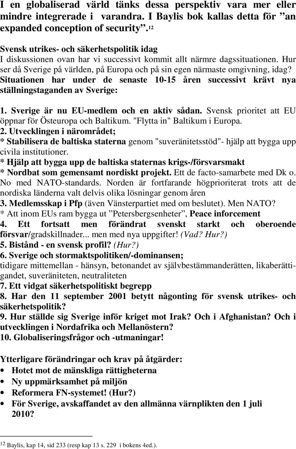 Hur ser då Sverige på världen, på Europa och på sin egen närmaste omgivning, idag? Situationen har under de senaste 10-15 åren successivt krävt nya ställningstaganden av Sverige: 1.