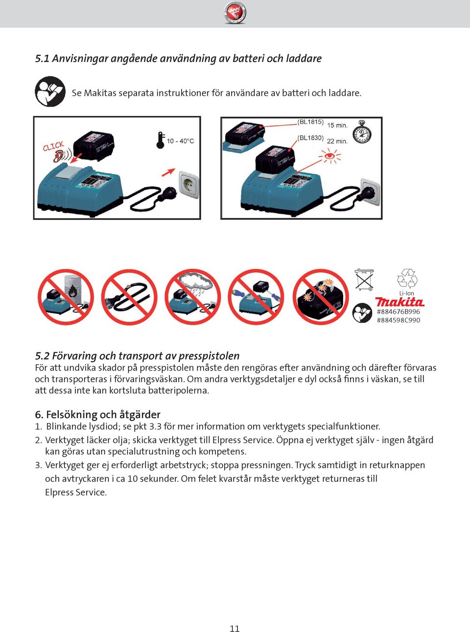 Om andra verktygsdetaljer e dyl också finns i väskan, se till att dessa inte kan kortsluta batteripolerna. 6. Felsökning och åtgärder 1. Blinkande lysdiod; se pkt 3.