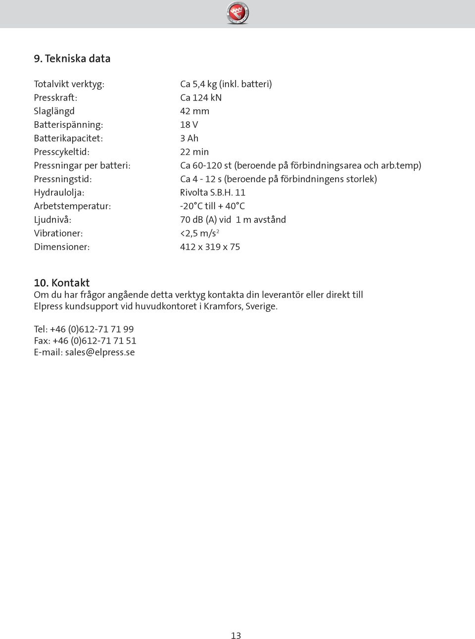 förbindningsarea och arb.temp) Pressningstid: Ca 4-12 s (beroende på förbindningens storlek) Hy