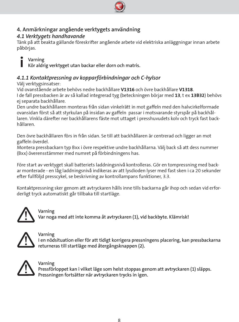 1 Kontaktpressning av kopparförbindningar och C-hylsor Välj verktygsinsatser: Vid ovanstående arbete behövs nedre backhållare V1316 och övre backhållare V1318.