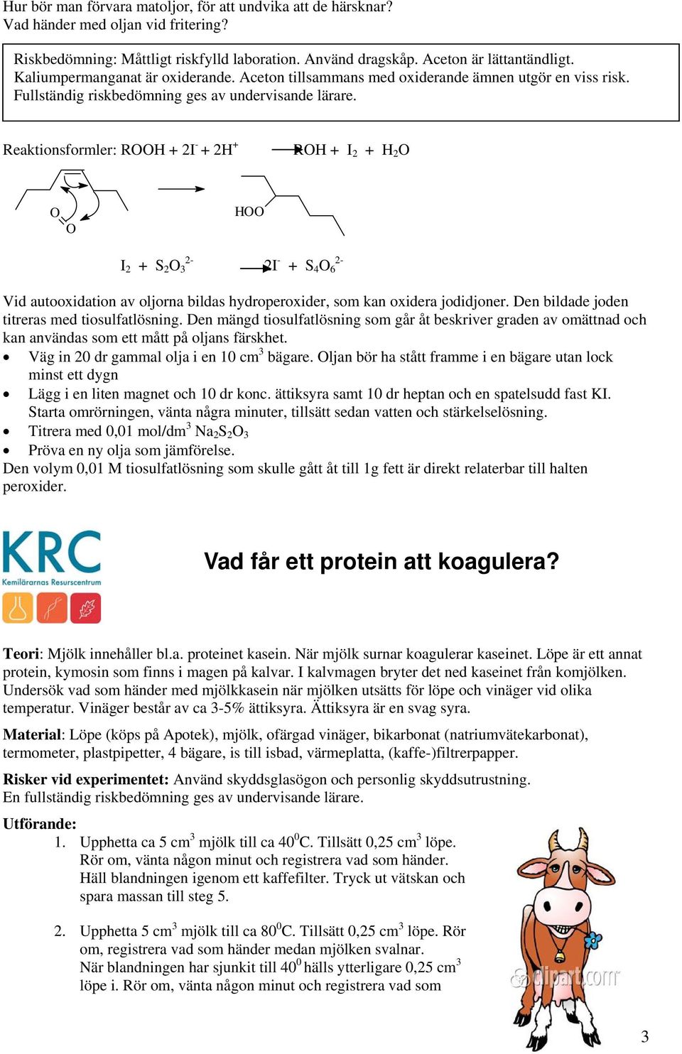 Reaktionsformler: ROOH + 2I - + 2H + ROH + I 2 + H 2 O O O HOO I 2 + S 2 O 3 2-2I - + S 4 O 6 2- Vid autooxidation av oljorna bildas hydroperoxider, som kan oxidera jodidjoner.