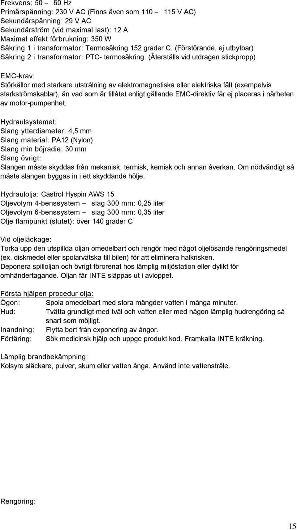 (Återställs vid utdragen stickpropp) EMC-krav: Störkällor med starkare utstrålning av elektromagnetiska eller elektriska fält (exempelvis starkströmskablar), än vad som är tillåtet enligt gällande