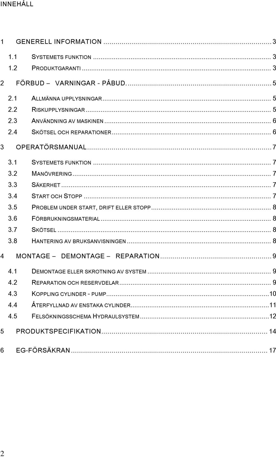 .. 8 3.6 FÖRBRUKNINGSMATERIAL... 8 3.7 SKÖTSEL... 8 3.8 HANTERING AV BRUKSANVISNINGEN... 8 4 MONTAGE DEMONTAGE REPARATION... 9 4.1 DEMONTAGE ELLER SKROTNING AV SYSTEM... 9 4.2 REPARATION OCH RESERVDELAR.