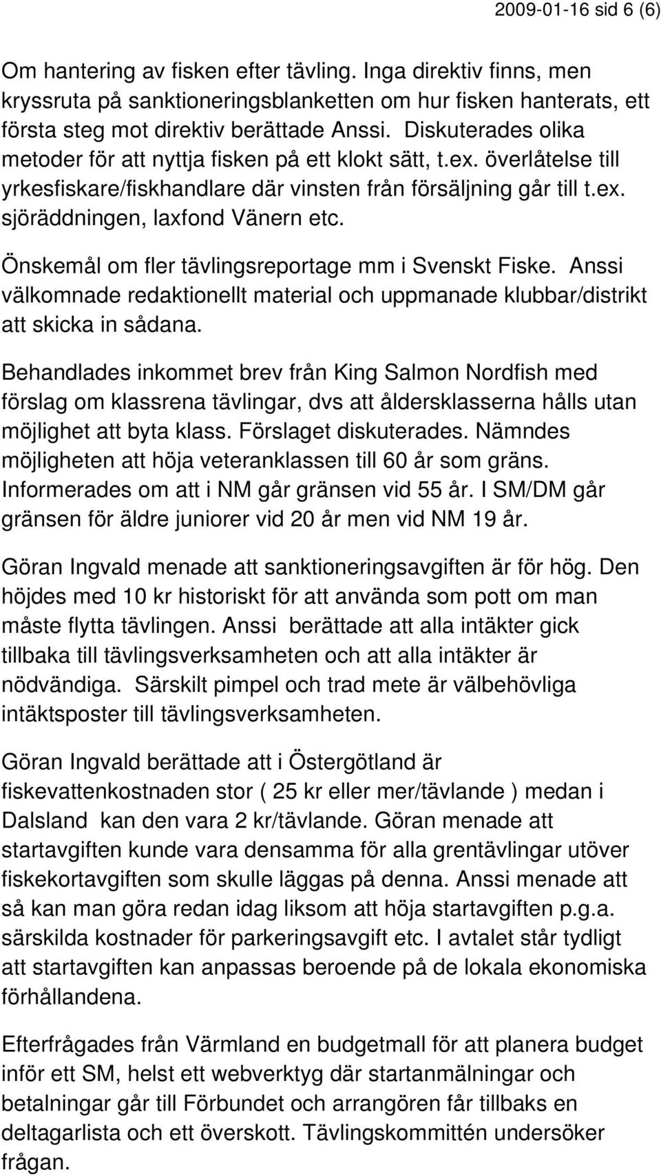 Önskemål om fler tävlingsreportage mm i Svenskt Fiske. Anssi välkomnade redaktionellt material och uppmanade klubbar/distrikt att skicka in sådana.