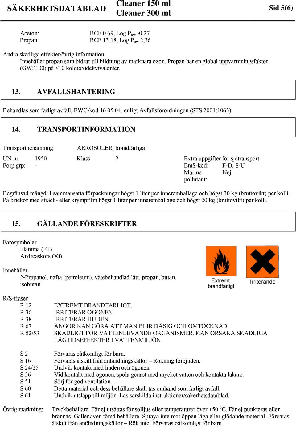 TRANSPORTINFORMATION Transportbenämning: AEROSOLER, brandfarliga UN nr: 1950 Klass: 2 Extra uppgifter för sjötransport Förp.