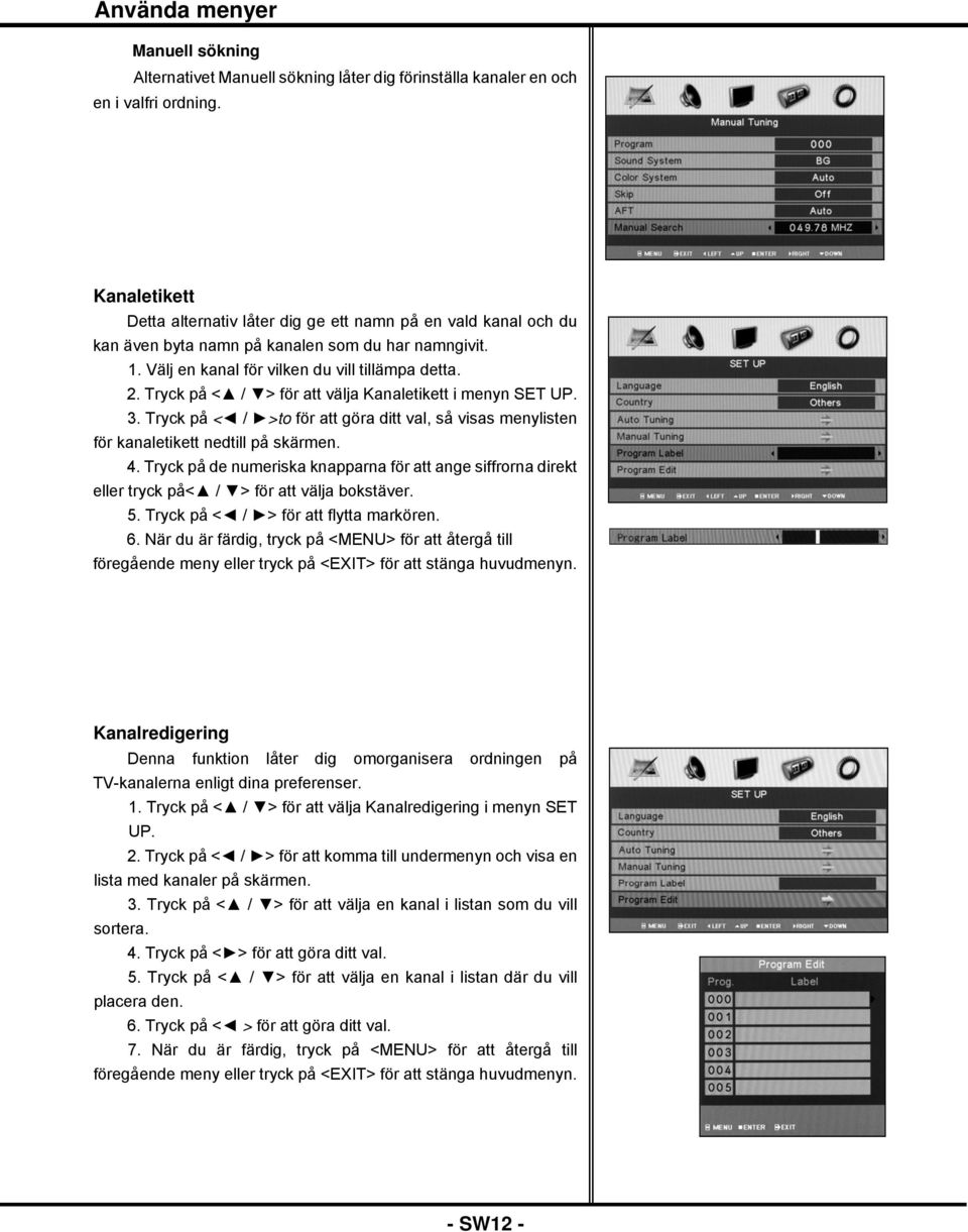 Tryck på < / > för att välja Kanaletikett i menyn SET UP. 3. Tryck på < / >to för att göra ditt val, så visas menylisten för kanaletikett nedtill på skärmen. 4.