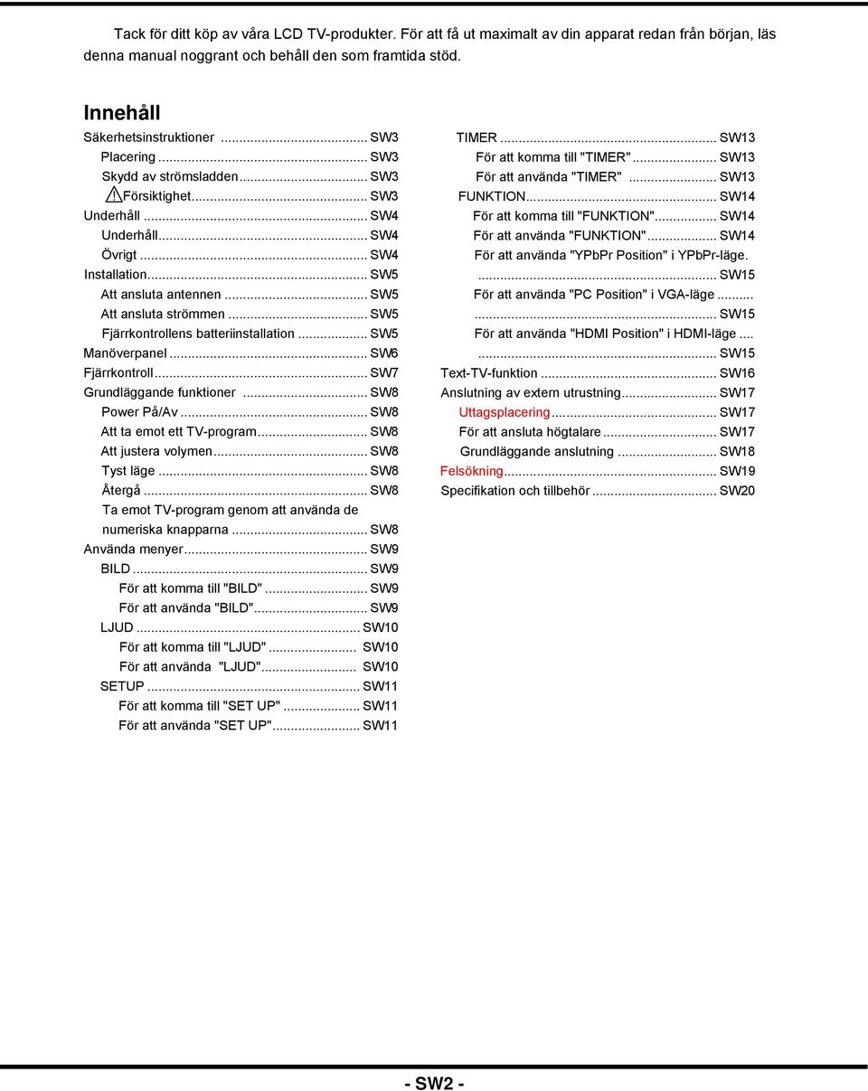 .. SW5 Fjärrkontrollens batteriinstallation... SW5 Manöverpanel... SW6 Fjärrkontroll... SW7 Grundläggande funktioner... SW8 Power På/Av... SW8 Att ta emot ett TV-program... SW8 Att justera volymen.