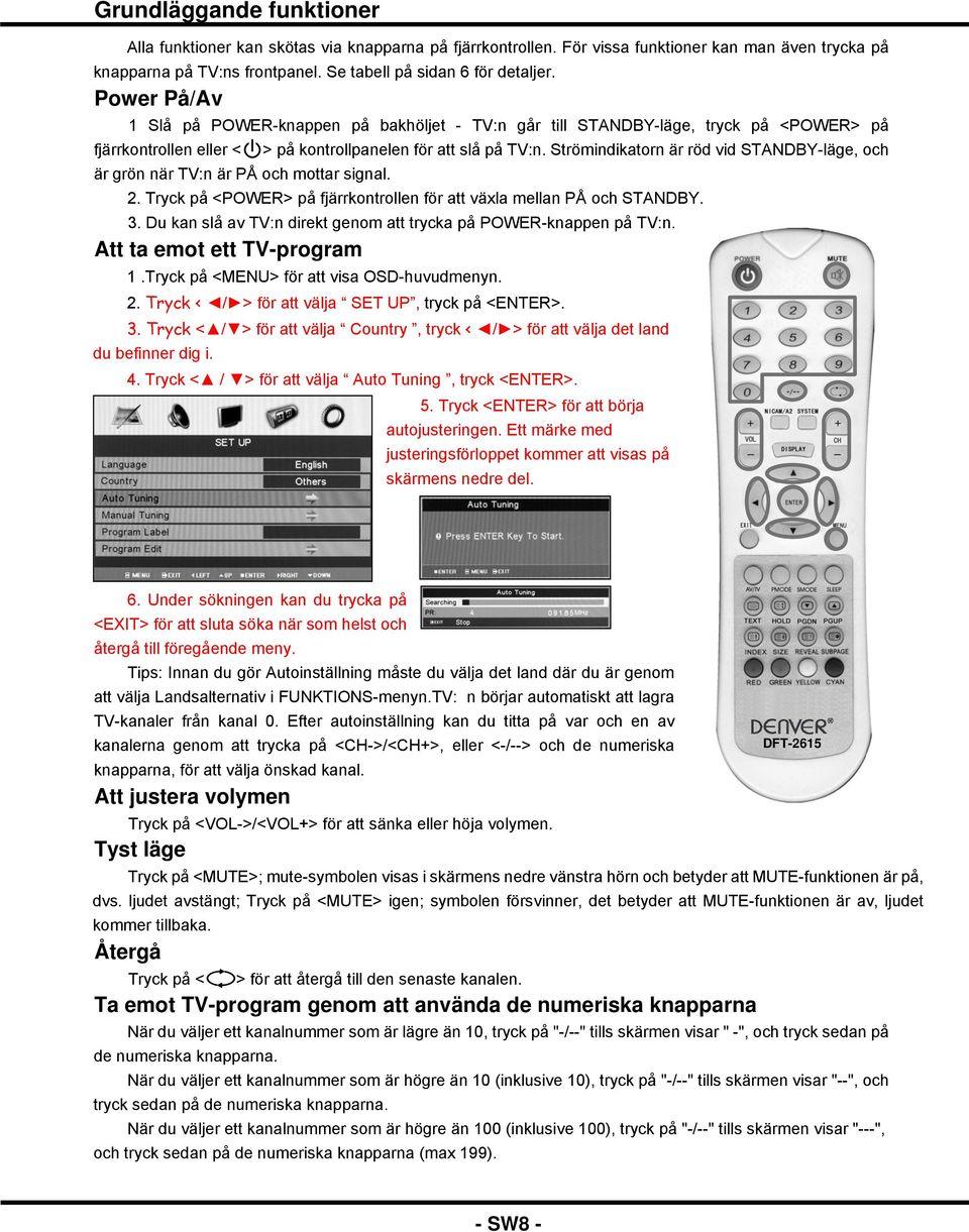 > på kontrollpanelen för att slå på TV:n. Strömindikatorn är röd vid STANDBY-läge, och 2. Tryck på <POWER> på fjärrkontrollen för att växla mellan PÅ och STANDBY. 3.