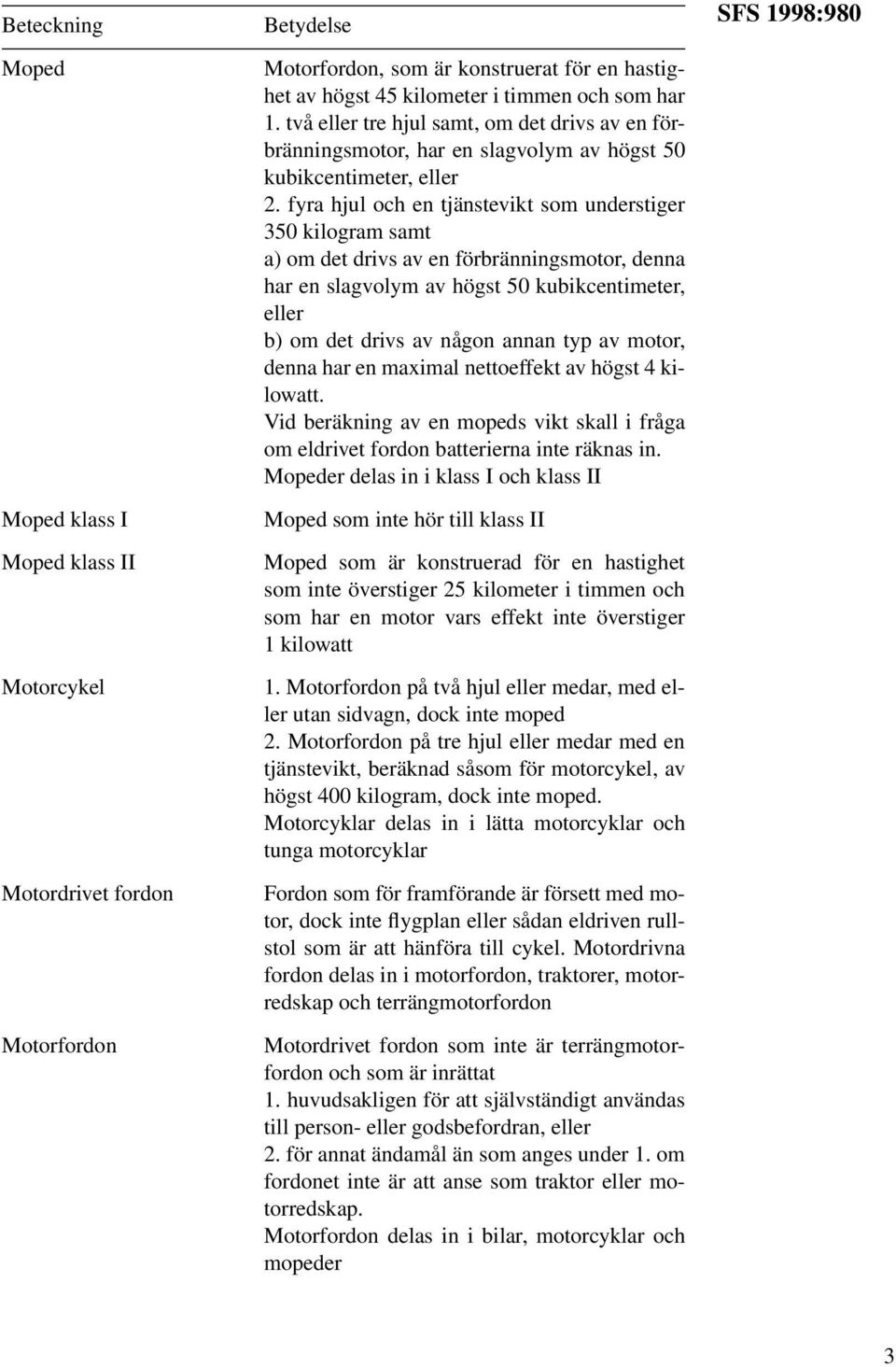fyra hjul och en tjänstevikt som understiger 350 kilogram samt a) om det drivs av en förbränningsmotor, denna har en slagvolym av högst 50 kubikcentimeter, eller b) om det drivs av någon annan typ av