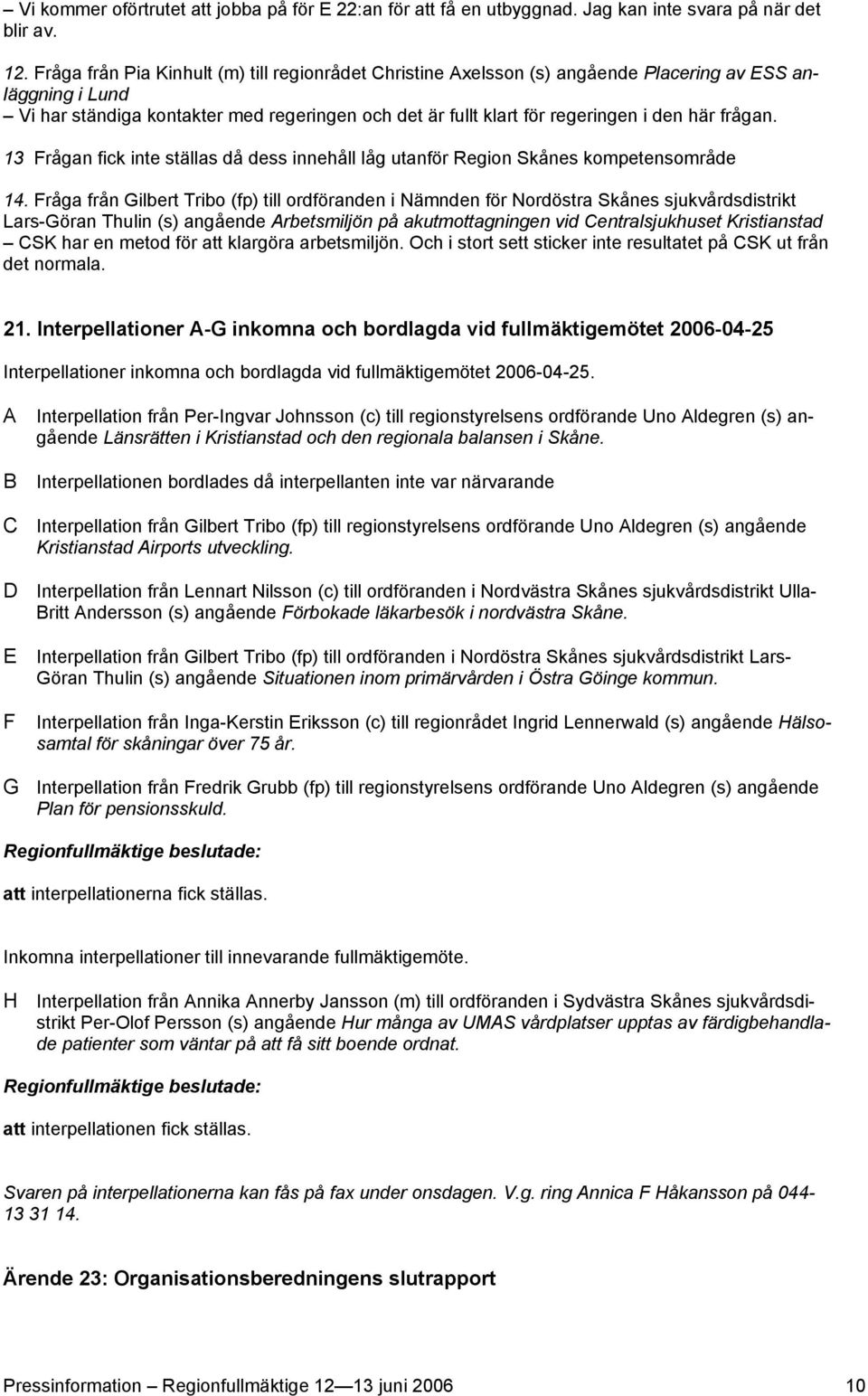 frågan. 13 Frågan fick inte ställas då dess innehåll låg utanför Region Skånes kompetensområde 14.