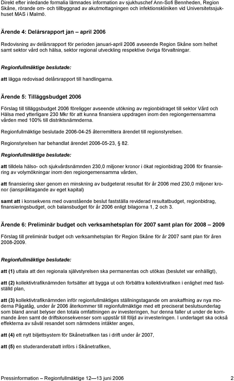 Ärende 4: Delårsrapport jan april 2006 Redovisning av delårsrapport för perioden januari-april 2006 avseende Region Skåne som helhet samt sektor vård och hälsa, sektor regional utveckling respektive