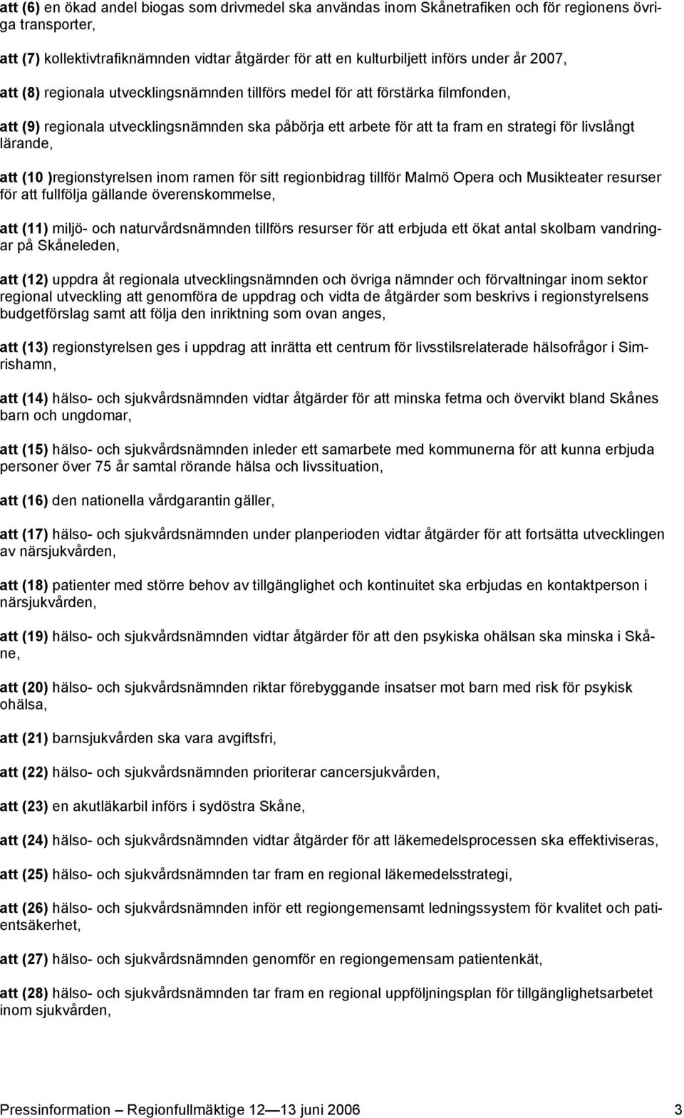 lärande, att (10 )regionstyrelsen inom ramen för sitt regionbidrag tillför Malmö Opera och Musikteater resurser för att fullfölja gällande överenskommelse, att (11) miljö- och naturvårdsnämnden