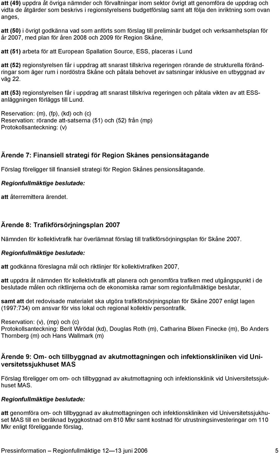 European Spallation Source, ESS, placeras i Lund att (52) regionstyrelsen får i uppdrag att snarast tillskriva regeringen rörande de strukturella förändringar som äger rum i nordöstra Skåne och