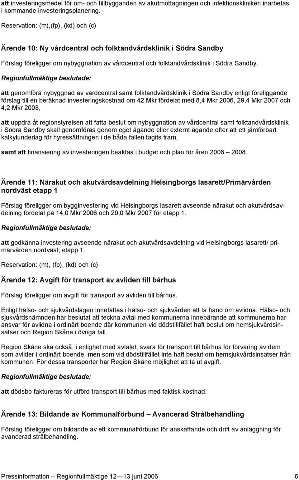 att genomföra nybyggnad av vårdcentral samt folktandvårdsklinik i Södra Sandby enligt föreliggande förslag till en beräknad investeringskostnad om 42 Mkr fördelat med 8,4 Mkr 2006, 29,4 Mkr 2007 och