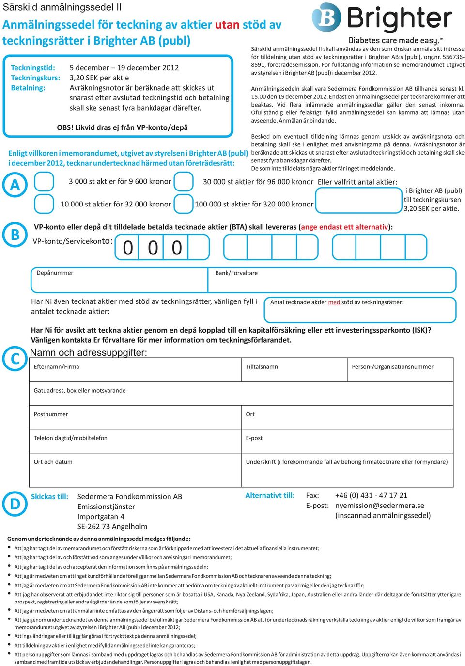 Likvid dras ej från VP-konto/depå Enligt villkoren i memorandumet, utgivet av styrelsen i Brighter AB (publ) i december 2012, tecknar undertecknad härmed utan företrädesrätt: A 3 000 st aktier för 9