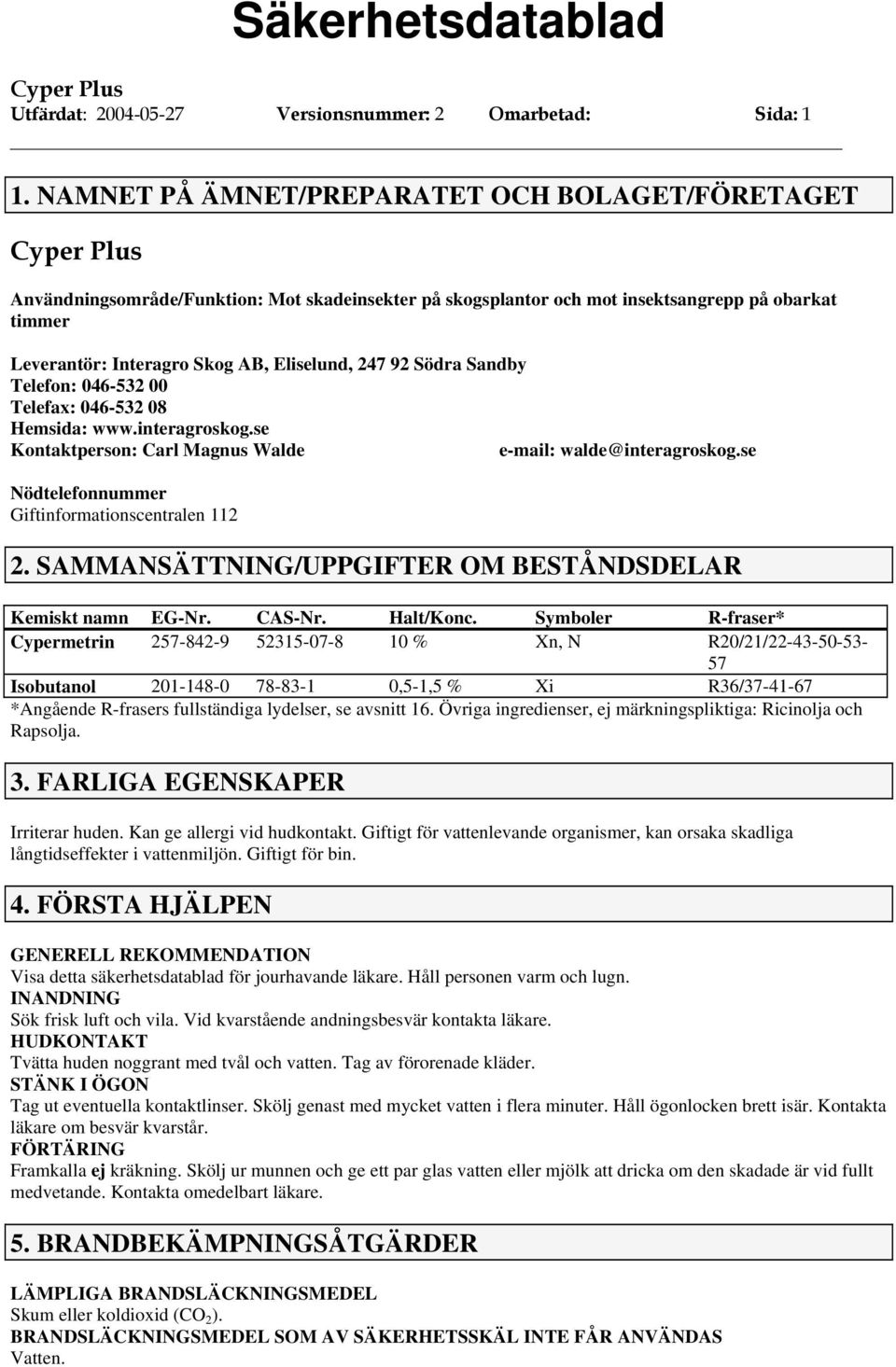 92 Södra Sandby Telefon: 046-532 00 Telefax: 046-532 08 Hemsida: www.interagroskog.se Kontaktperson: Carl Magnus Walde e-mail: walde@interagroskog.se Nödtelefonnummer Giftinformationscentralen 112 2.