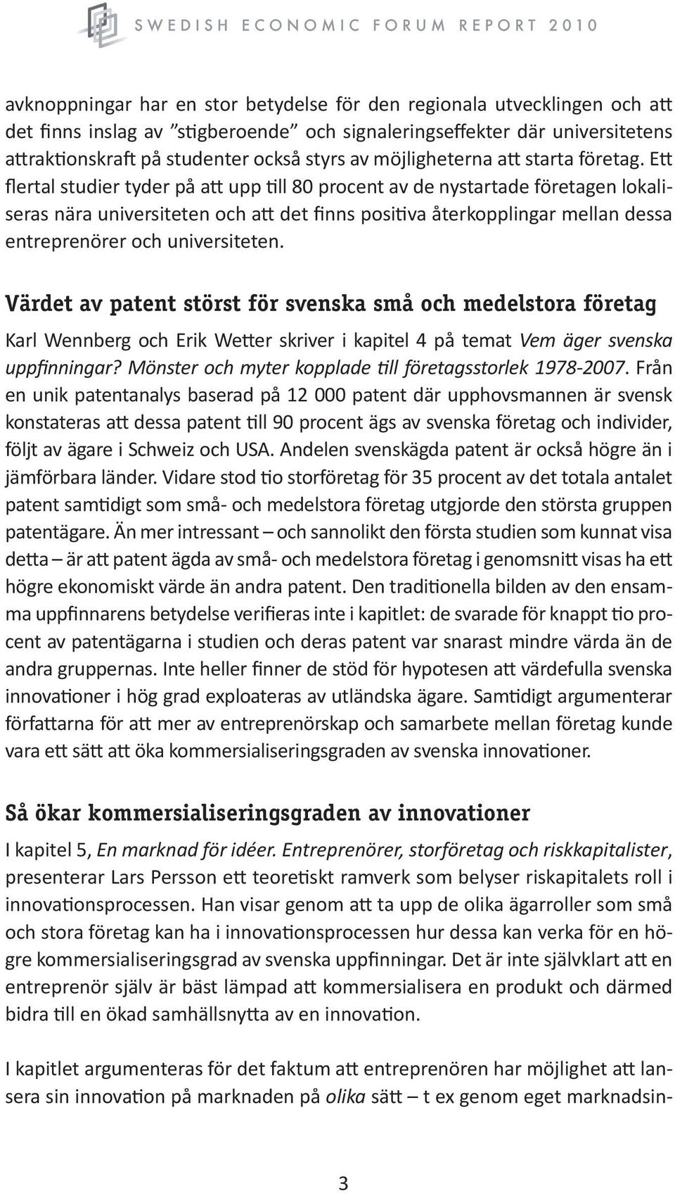 Ett flertal studier tyder på att upp till 80 procent av de nystartade företagen lokaliseras nära universiteten och att det finns positiva återkopplingar mellan dessa entreprenörer och universiteten.