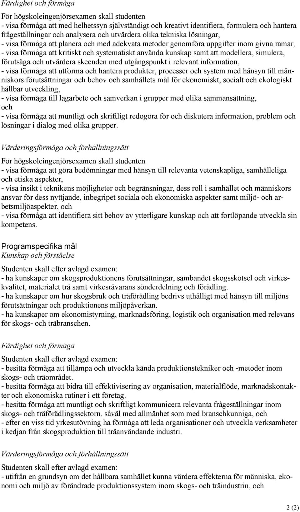 modellera, simulera, förutsäga och utvärdera skeenden med utgångspunkt i relevant information, - visa förmåga att utforma och hantera produkter, processer och system med hänsyn till människors