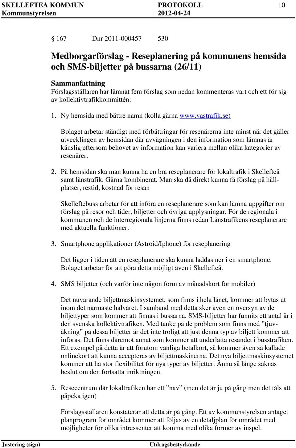 se) Bolaget arbetar ständigt med förbättringar för resenärerna inte minst när det gäller utvecklingen av hemsidan där avvägningen i den information som lämnas är känslig eftersom behovet av