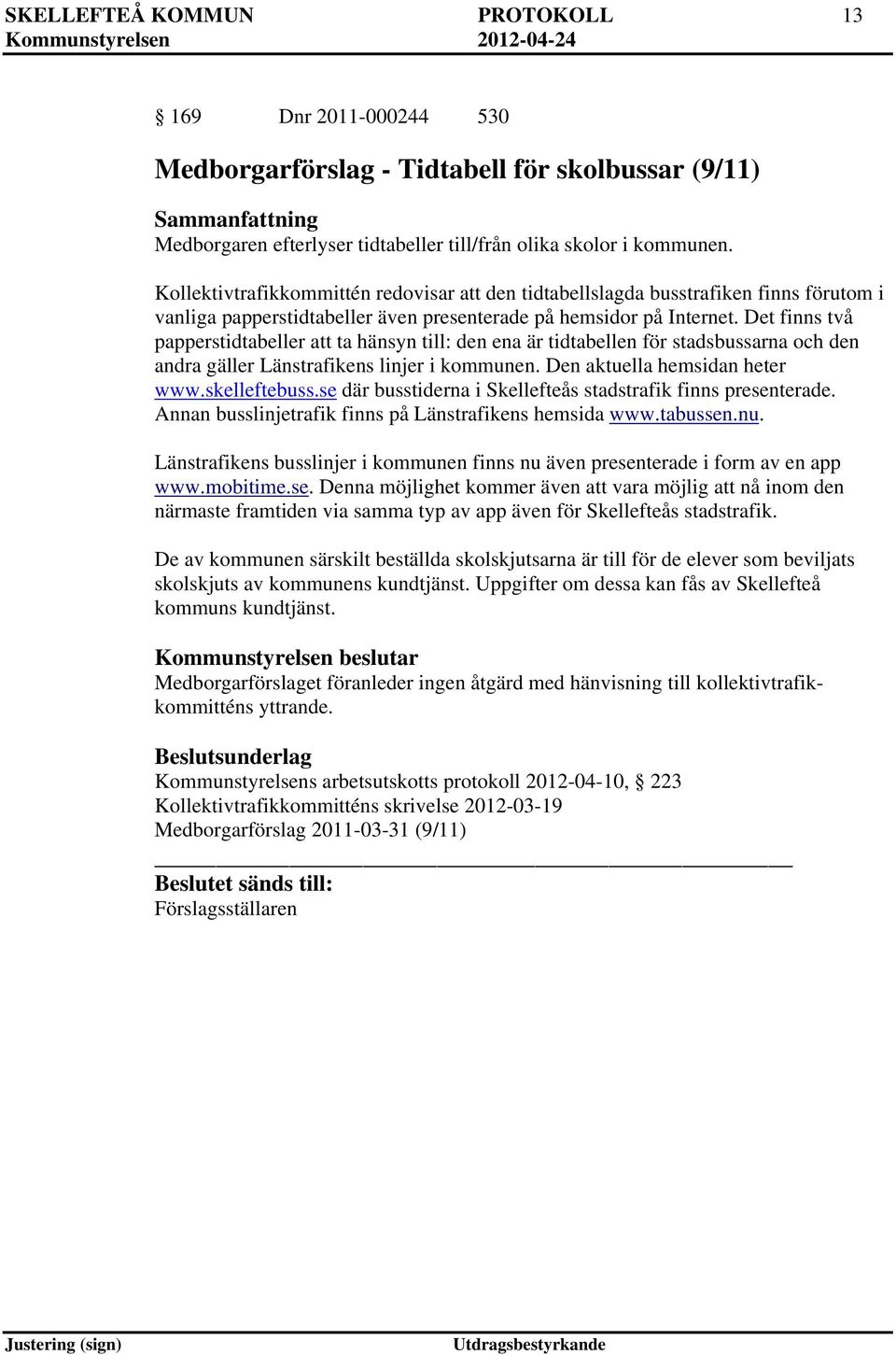 Det finns två papperstidtabeller att ta hänsyn till: den ena är tidtabellen för stadsbussarna och den andra gäller Länstrafikens linjer i kommunen. Den aktuella hemsidan heter www.skelleftebuss.
