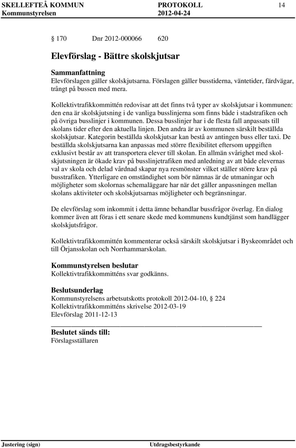 Kollektivtrafikkommittén redovisar att det finns två typer av skolskjutsar i kommunen: den ena är skolskjutsning i de vanliga busslinjerna som finns både i stadstrafiken och på övriga busslinjer i