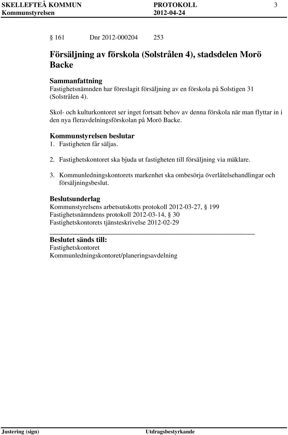 Fastighetskontoret ska bjuda ut fastigheten till försäljning via mäklare. 3. Kommunledningskontorets markenhet ska ombesörja överlåtelsehandlingar och försäljningsbeslut.