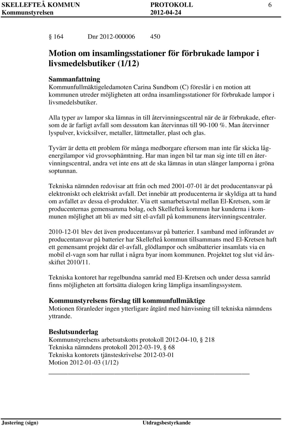 Alla typer av lampor ska lämnas in till återvinningscentral när de är förbrukade, eftersom de är farligt avfall som dessutom kan återvinnas till 90-100 %.