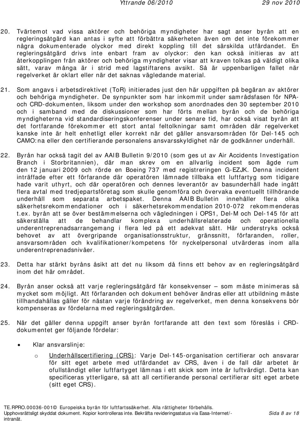 En regleringsåtgärd drivs inte enbart fram av lyckr: den kan ckså initieras av att återkpplingen från aktörer ch behöriga myndigheter visar att kraven tlkas på väldigt lika sätt, varav många är i