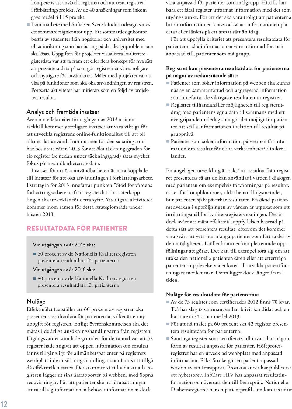 Ett sommardesignkontor består av studenter från högskolor och universitet med olika inriktning som har bäring på det designproblem som ska lösas.